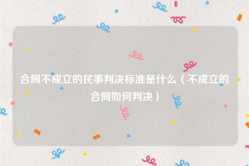 合同不成立的民事判决标准是什么（不成立的合同如何判决）