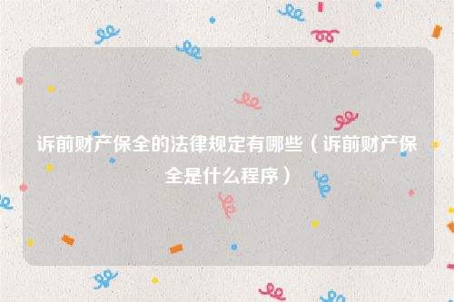 诉前财产保全的法律规定有哪些（诉前财产保全是什么程序）