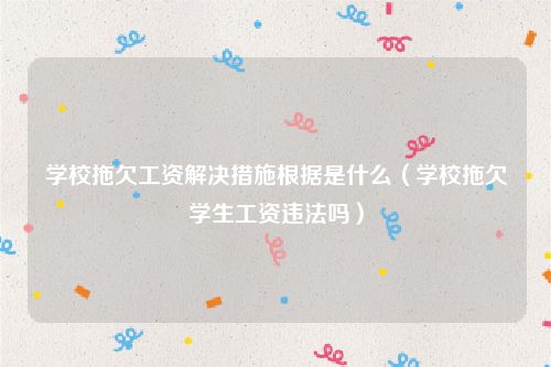 学校拖欠工资解决措施根据是什么（学校拖欠学生工资违法吗）