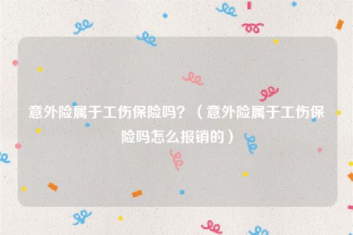 意外险属于工伤保险吗？（意外险属于工伤保险吗怎么报销的）