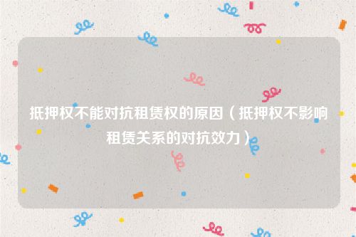 抵押权不能对抗租赁权的原因（抵押权不影响租赁关系的对抗效力）