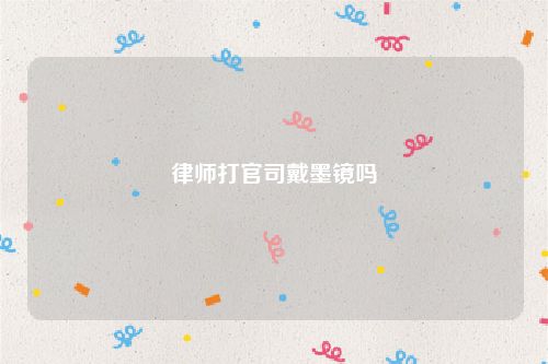 律师打官司戴墨镜吗
