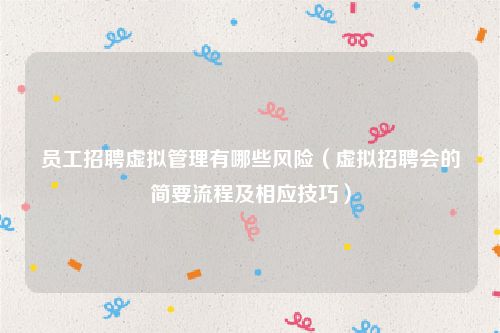 员工招聘虚拟管理有哪些风险（虚拟招聘会的简要流程及相应技巧）