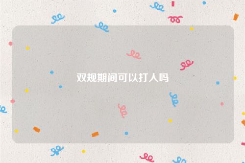 双规期间可以打人吗