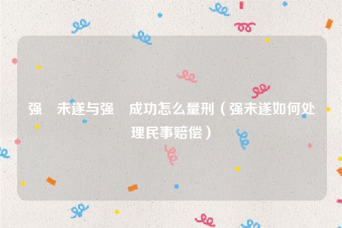 强奷未遂与强奷成功怎么量刑（强未遂如何处理民事赔偿）