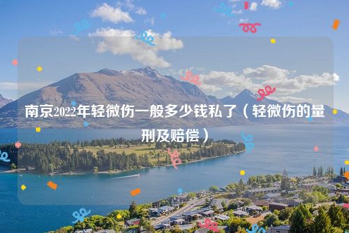 南京2022年轻微伤一般多少钱私了（轻微伤的量刑及赔偿）