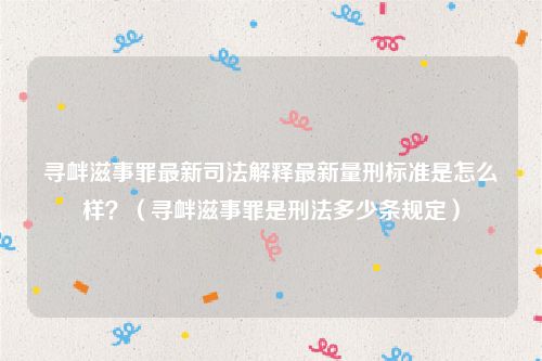 寻衅滋事罪最新司法解释最新量刑标准是怎么样？（寻衅滋事罪是刑法多少条规定）