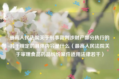 最高人民法院关于刑事裁判涉财产部分执行的若干规定的具体内容是什么（最高人民法院关于审理食品药品纠纷案件适用法律若干）