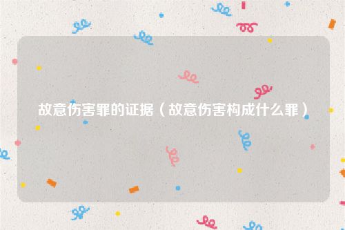 故意伤害罪的证据（故意伤害构成什么罪）