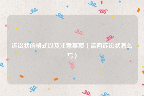诉讼状的格式以及注意事项（请问诉讼状怎么写）
