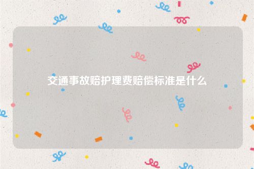 交通事故赔护理费赔偿标准是什么