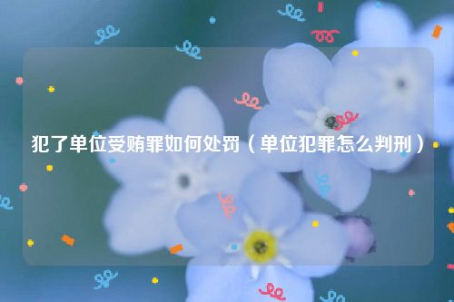 犯了单位受贿罪如何处罚（单位犯罪怎么判刑）
