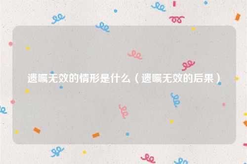 遗嘱无效的情形是什么（遗嘱无效的后果）