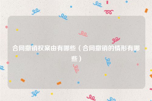 合同撤销权案由有哪些（合同撤销的情形有哪些）