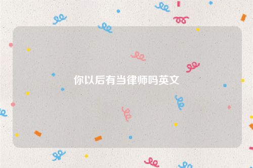 你以后有当律师吗英文