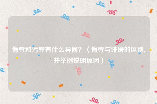 侮辱和污辱有什么异同？（侮辱与诽谤的区别,并举例说明原因）