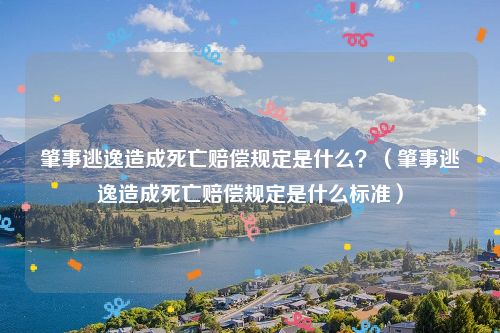肇事逃逸造成死亡赔偿规定是什么？（肇事逃逸造成死亡赔偿规定是什么标准）