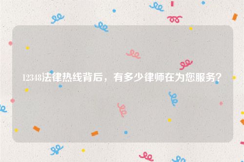 12348法律热线背后，有多少律师在为您服务？