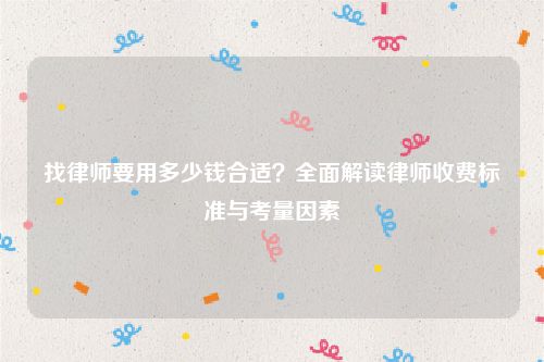 找律师要用多少钱合适？全面解读律师收费标准与考量因素