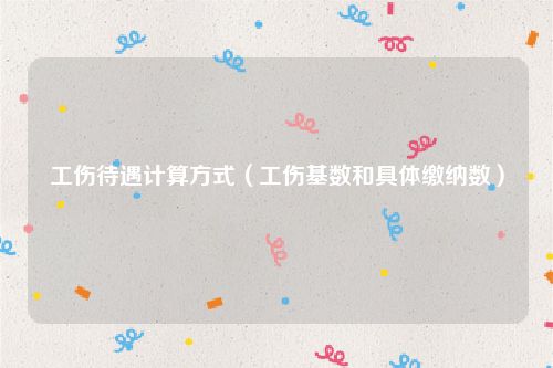 工伤待遇计算方式（工伤基数和具体缴纳数）