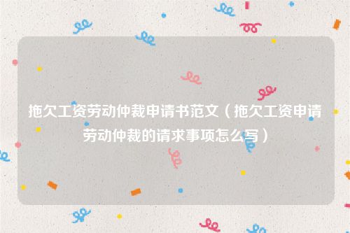 拖欠工资劳动仲裁申请书范文（拖欠工资申请劳动仲裁的请求事项怎么写）