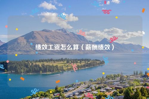 绩效工资怎么算（薪酬绩效）