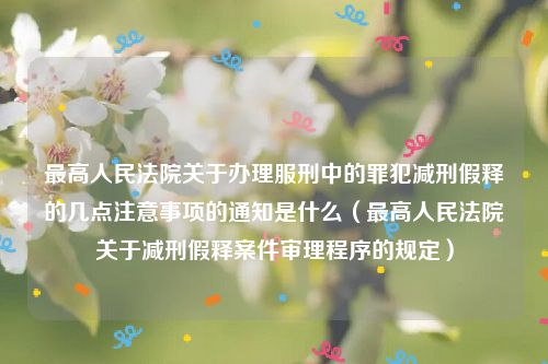 最高人民法院关于办理服刑中的罪犯减刑假释的几点注意事项的通知是什么（最高人民法院关于减刑假释案件审理程序的规定）
