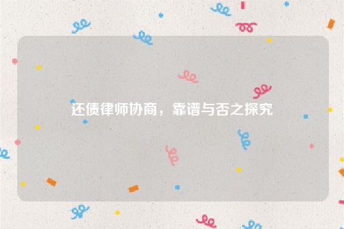还债律师协商，靠谱与否之探究