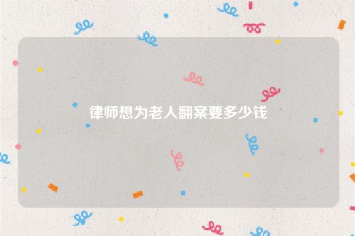 律师想为老人翻案要多少钱