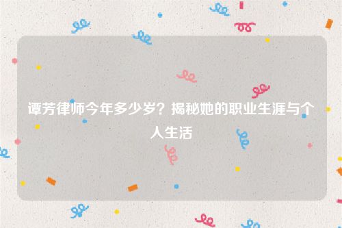 谭芳律师今年多少岁？揭秘她的职业生涯与个人生活
