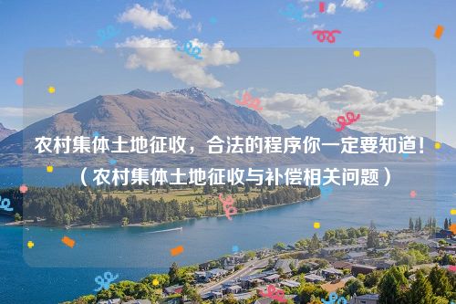 农村集体土地征收，合法的程序你一定要知道！（农村集体土地征收与补偿相关问题）