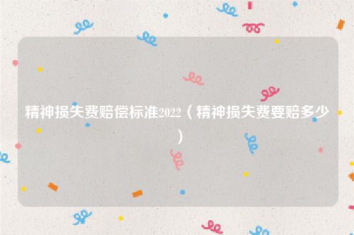 精神损失费赔偿标准2022（精神损失费要赔多少）