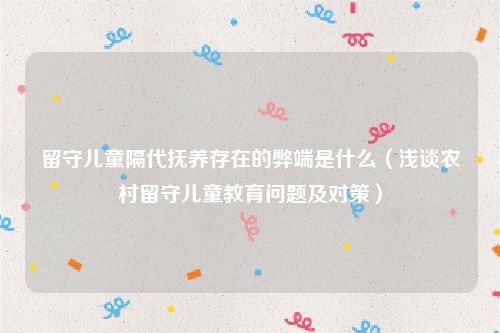 留守儿童隔代抚养存在的弊端是什么（浅谈农村留守儿童教育问题及对策）
