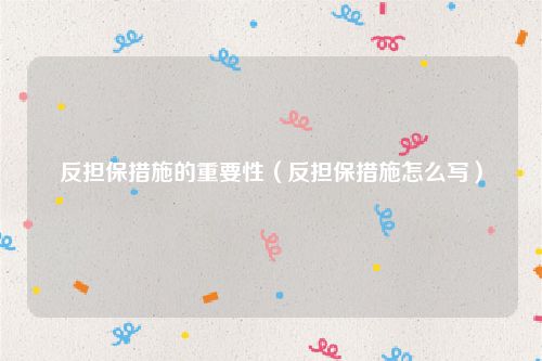 反担保措施的重要性（反担保措施怎么写）