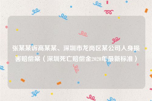 张某某诉高某某、深圳市龙岗区某公司人身损害赔偿案（深圳死亡赔偿金2020年最新标准）