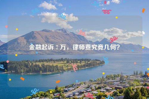 金融起诉 7 万，律师费究竟几何？