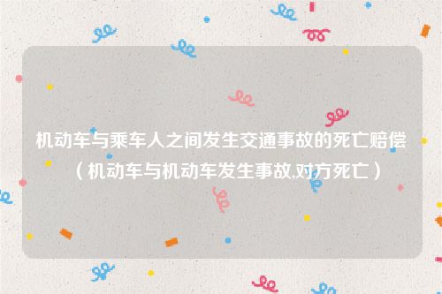 机动车与乘车人之间发生交通事故的死亡赔偿（机动车与机动车发生事故,对方死亡）