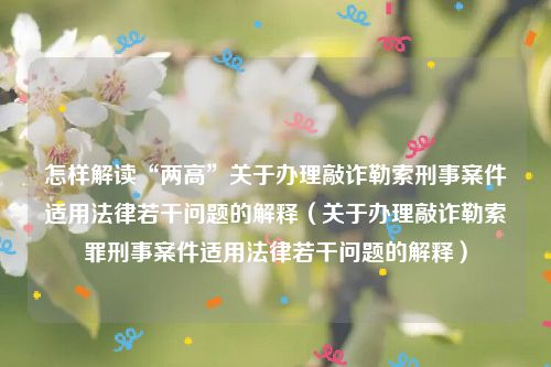 怎样解读“两高”关于办理敲诈勒索刑事案件适用法律若干问题的解释（关于办理敲诈勒索罪刑事案件适用法律若干问题的解释）