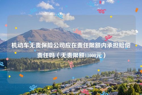 机动车无责保险公司应在责任限额内承担赔偿责任吗（无责限额11000元）