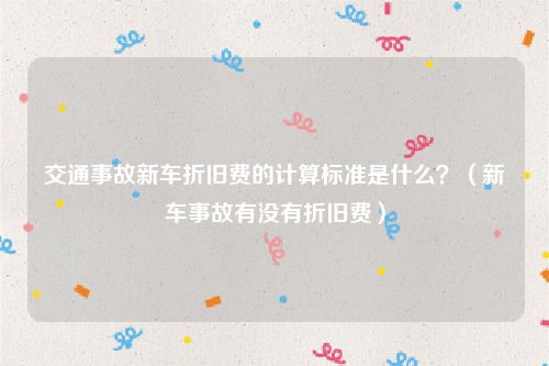 交通事故新车折旧费的计算标准是什么？（新车事故有没有折旧费）