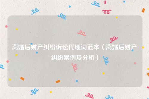 离婚后财产纠纷诉讼代理词范本（离婚后财产纠纷案例及分析）