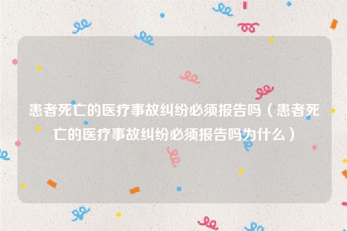患者死亡的医疗事故纠纷必须报告吗（患者死亡的医疗事故纠纷必须报告吗为什么）