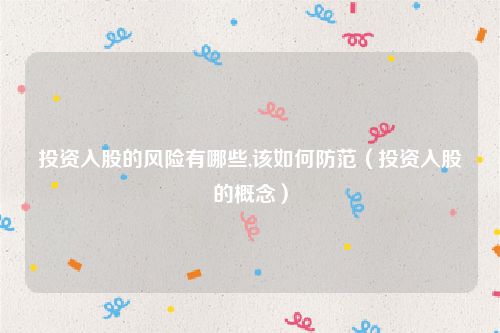 投资入股的风险有哪些,该如何防范（投资入股的概念）